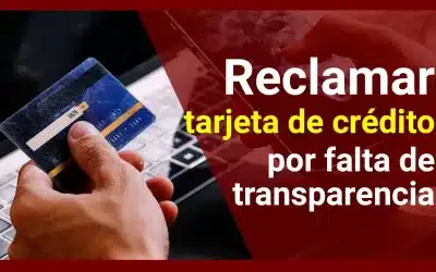 Cómo reclamar por falta de transparencia tus tarjetas de crédito